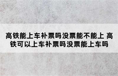 高铁能上车补票吗没票能不能上 高铁可以上车补票吗没票能上车吗